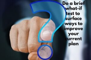 Do a brief what-if test to surface ways to improve your current plan